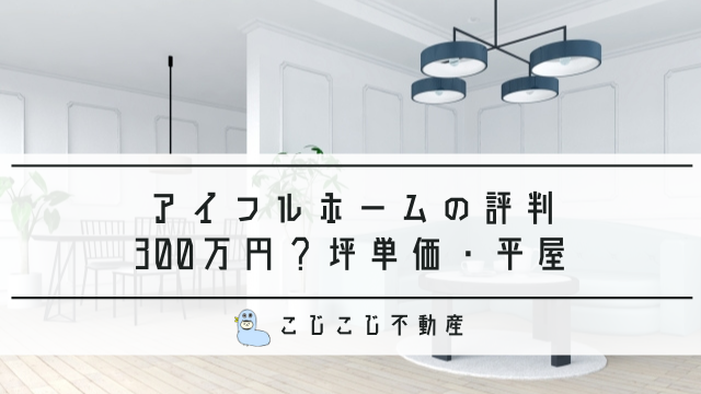 アイフルホームの評判 300万円の家とは 坪単価 価格 平屋の口コミ